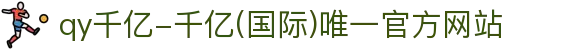 qy千亿-千亿(国际)唯一官方网站